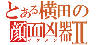 とある横田の顔面凶器Ⅱ（イケメン）