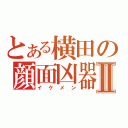 とある横田の顔面凶器Ⅱ（イケメン）