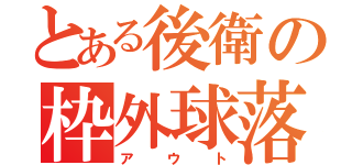 とある後衛の枠外球落（アウト）