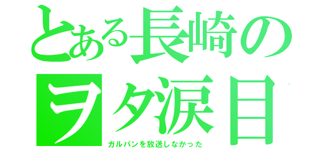 とある長崎のヲタ涙目（ガルパンを放送しなかった）