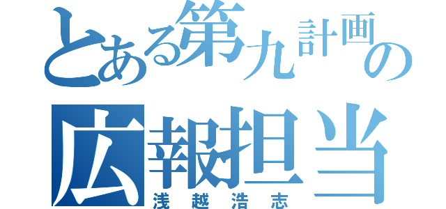 とある第九計画の広報担当（浅越浩志）