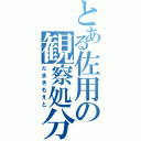 とある佐用の観察処分者　（たまきもえと）