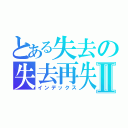 とある失去の失去再失去Ⅱ（インデックス）