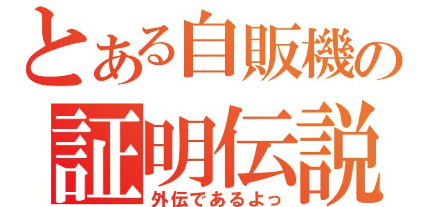 とある自販機の証明伝説（外伝であるよっ）