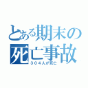 とある期末の死亡事故（３０４人が死亡）