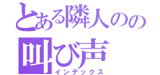 とある隣人のの叫び声（インデックス）