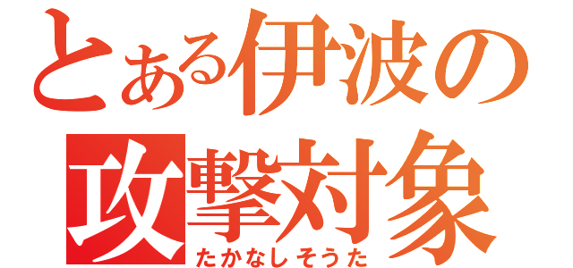 とある伊波の攻撃対象（たかなしそうた）