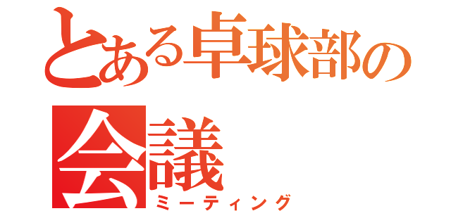 とある卓球部の会議（ミーティング）