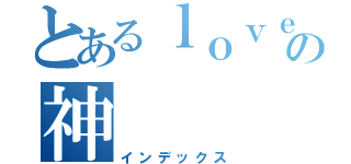 とあるｌｏｖｅの神（インデックス）