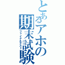 とあるアホの期末試験（ファイナルテスト）