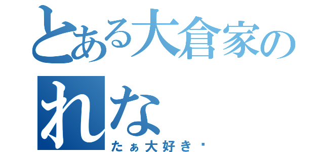 とある大倉家のれな（たぁ大好き♡）