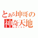 とある坤哥の神奇天地（逆襲の坤哥）