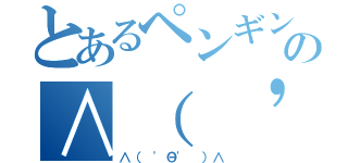 とあるペンギンの∧（ 'Θ' ）∧（∧（ 'Θ' ）∧）