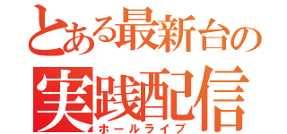 とある最新台の実践配信（ホールライブ）