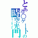 とある○ゲートの時空光門（フォームポータル）