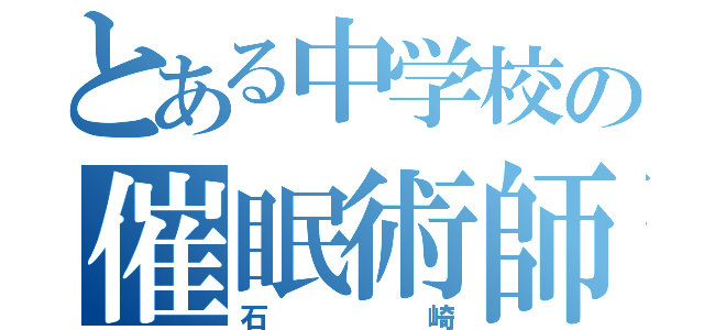 とある中学校の催眠術師（石崎）