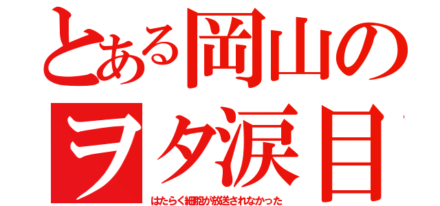 とある岡山のヲタ涙目（はたらく細胞が放送されなかった）