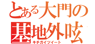 とある大門の基地外呟（キチガイツイート）