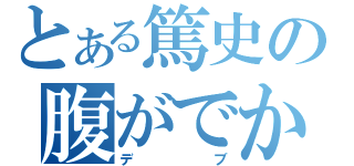 とある篤史の腹がでかい（デブ）