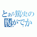 とある篤史の腹がでかい（デブ）