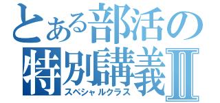 とある部活の特別講義Ⅱ（スペシャルクラス）