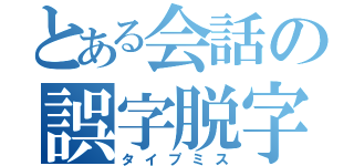 とある会話の誤字脱字（タイプミス）