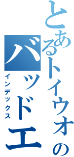 とあるトイウォーズのバッドエンド（インデックス）