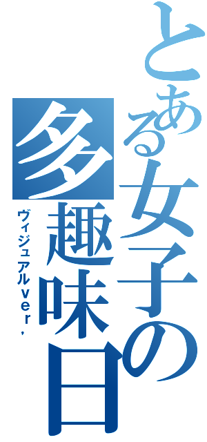 とある女子の多趣味日記（ヴィジュアルｖｅｒ，）