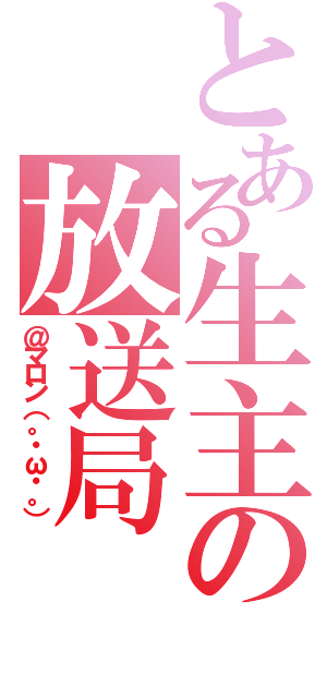 とある生主の放送局（＠マロン（。・ω・。））