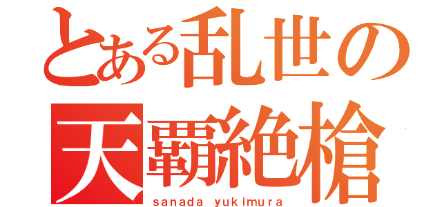 とある乱世の天覇絶槍（ｓａｎａｄａ ｙｕｋｉｍｕｒａ）