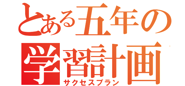 とある五年の学習計画（サクセスプラン）