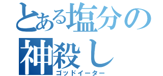 とある塩分の神殺し（ゴッドイーター）