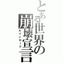 とある世界の崩壊宣言（ルインロード）