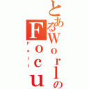 とあるＷｏｒｌｄのＦｏｃｕｓ（Ｆａｉｌ）