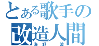 とある歌手の改造人間（海野 波）