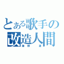 とある歌手の改造人間（海野 波）