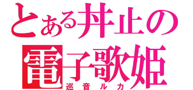 とある丼止の電子歌姫（巡音ルカ）