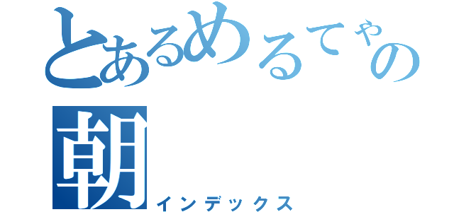 とあるめるてゃの朝（インデックス）