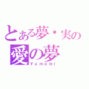 とある夢灬実の愛の夢（Ｙｕｍｅｍｉ）