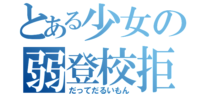 とある少女の弱登校拒否（だってだるいもん）