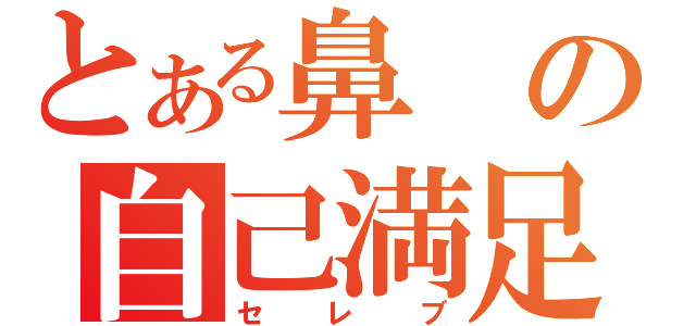 とある鼻の自己満足（セレブ）