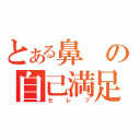 とある鼻の自己満足（セレブ）