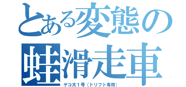 とある変態の蛙滑走車（ゲコ太１号（ドリフト専用））