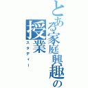 とある家庭興趣の授業Ⅱ（スタディー）