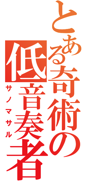 とある奇術の低音奏者（サノマサル）