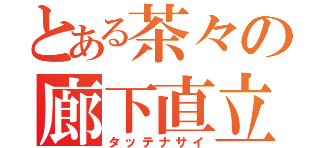 とある茶々の廊下直立（タッテナサイ）