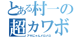 とある村一の超カワボ（アキにゃんメロメロ）