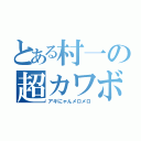 とある村一の超カワボ（アキにゃんメロメロ）