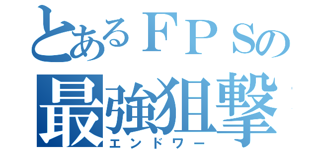 とあるＦＰＳの最強狙撃（エンドワー）