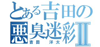 とある吉田の悪臭迷彩Ⅱ（吉田 洋太）